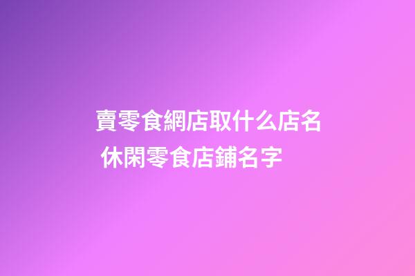 賣零食網店取什么店名 休閑零食店鋪名字-第1張-店鋪起名-玄機派
